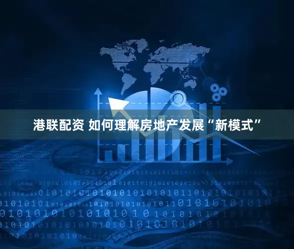 港联配资 如何理解房地产发展“新模式”
