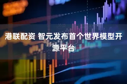 港联配资 智元发布首个世界模型开源平台