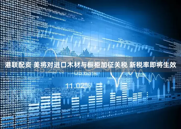 港联配资 美将对进口木材与橱柜加征关税 新税率即将生效