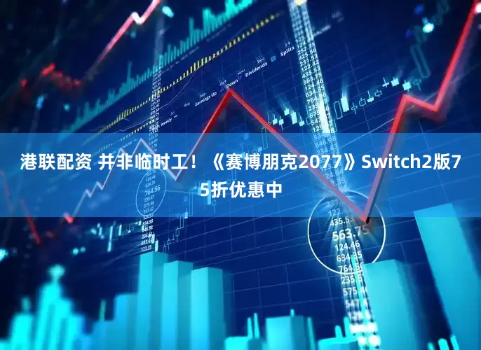 港联配资 并非临时工！《赛博朋克2077》Switch2版75折优惠中