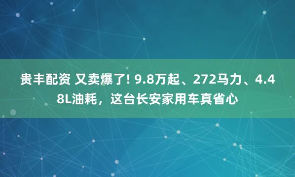 贵丰配资 又卖爆了! 9.8万起、272马力、4.48L油耗，这台长安家用车真省心